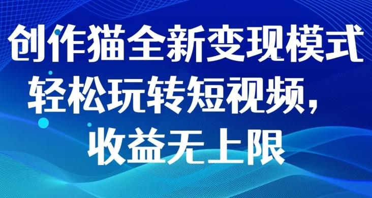 创作猫全新变现模式，轻松玩转短视频，收益无上限-极速轻创