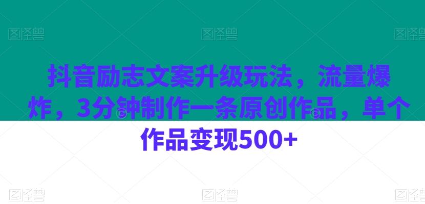 抖音励志文案升级玩法，流量爆炸，3分钟制作一条原创作品，单个作品变现500+-极速轻创