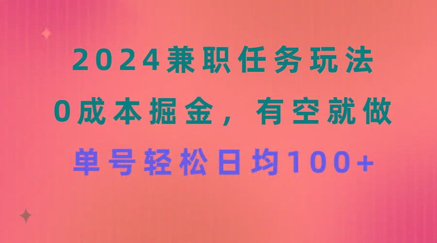 2024兼职任务玩法 0成本掘金，有空就做 单号轻松日均100+-极速轻创