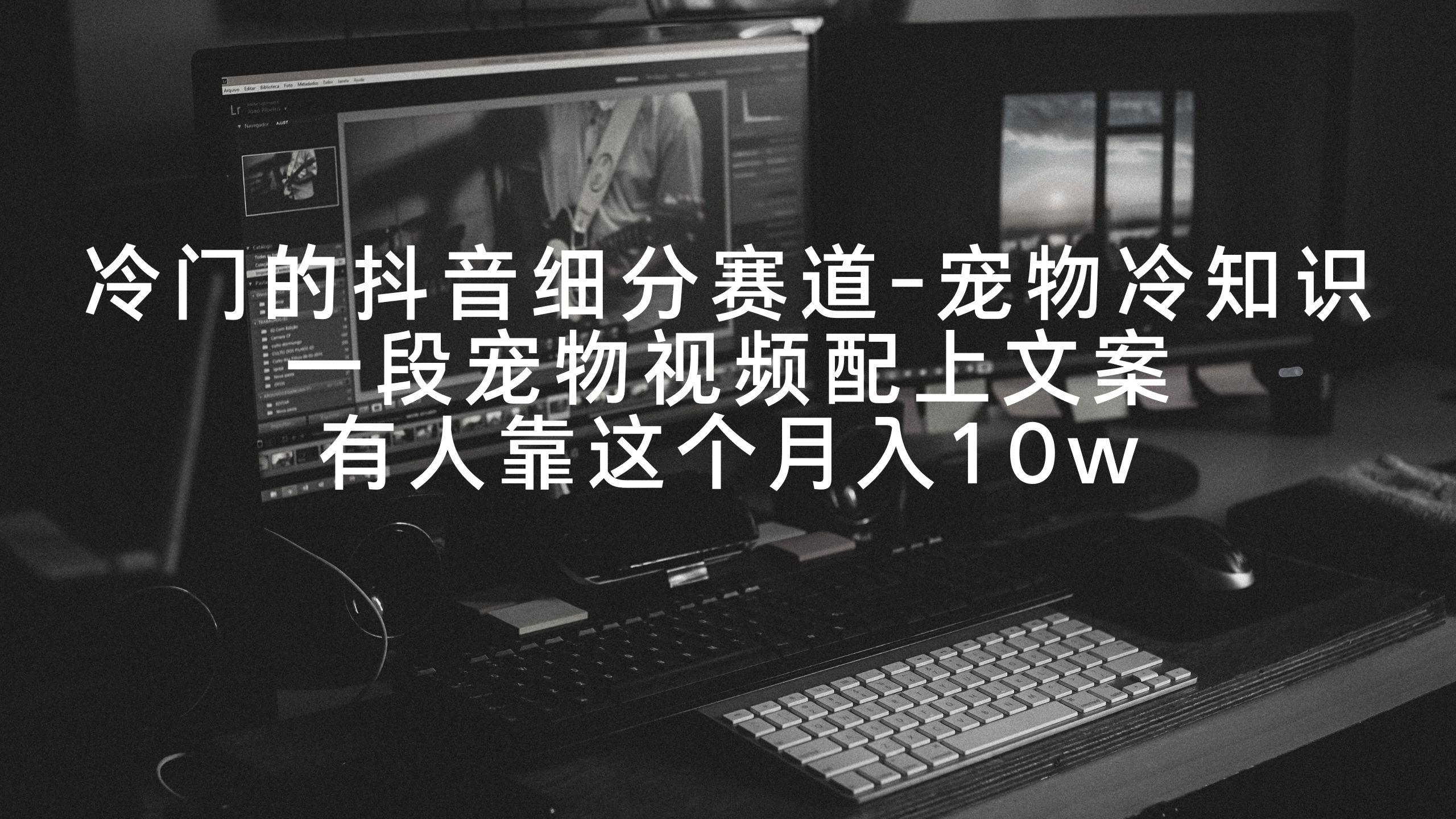 冷门的抖音细分赛道-宠物冷知识，一段宠物视频配上文案，有人靠这个月入10w-极速轻创