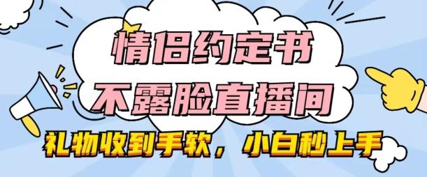 情侣约定书不露脸直播间，礼物收到手软，小白秒上手【揭秘】-极速轻创