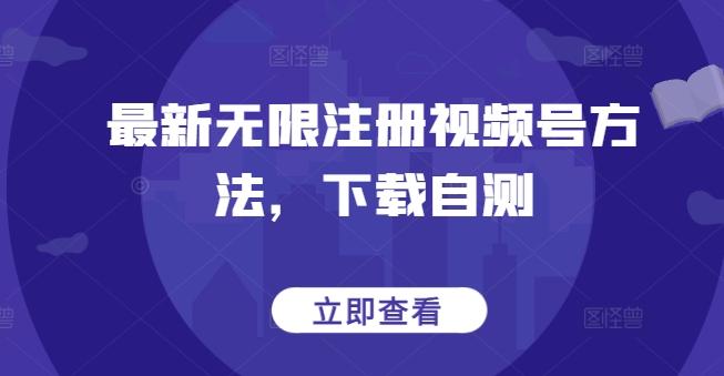 最新无限注册视频号方法，下载自测-极速轻创