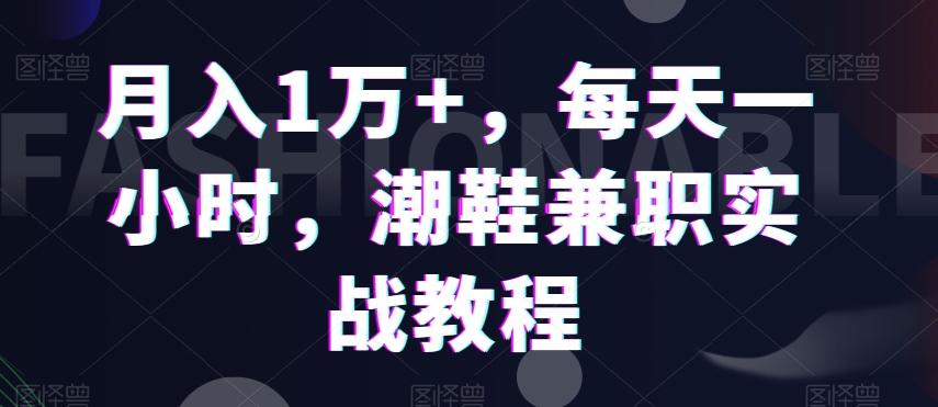 月入1万+，每天一小时，潮鞋兼职实战教程-极速轻创