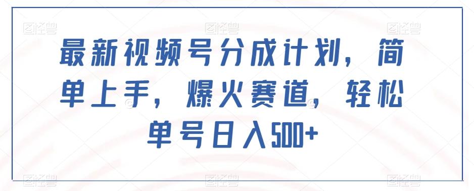 最新视频号分成计划，简单上手，爆火赛道，轻松单号日入500+-极速轻创