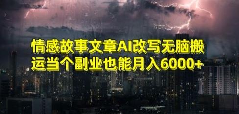 情感故事文章AI改写无脑搬运当个副业也能月入6000+【揭秘】-极速轻创