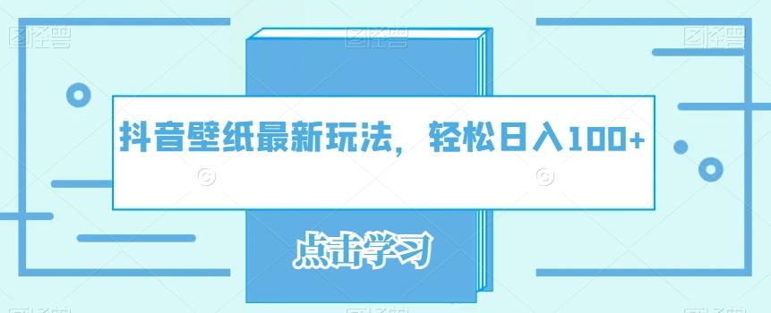 抖音壁纸最新玩法，轻松日入100+-极速轻创
