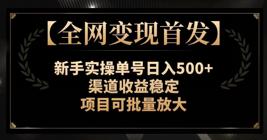【全网变现首发】新手实操单号日入500+，渠道收益稳定，项目可批量放大【揭秘】-极速轻创