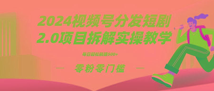 2024视频分发短剧2.0项目拆解实操教学，零粉零门槛可矩阵分裂推广管道收益-极速轻创