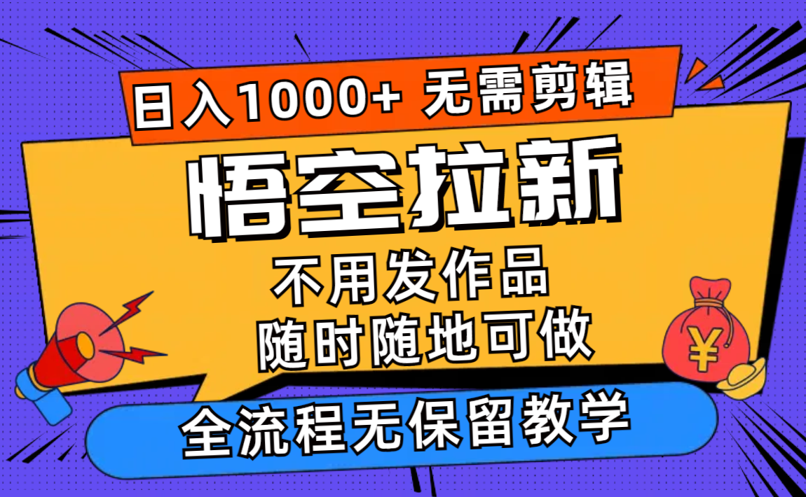 悟空拉新日入1000+无需剪辑当天上手，一部手机随时随地可做，全流程无…-极速轻创