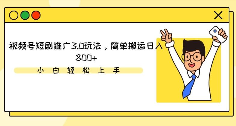 视频号短剧推广3.0玩法，简单搬运日入800+【揭秘】-极速轻创