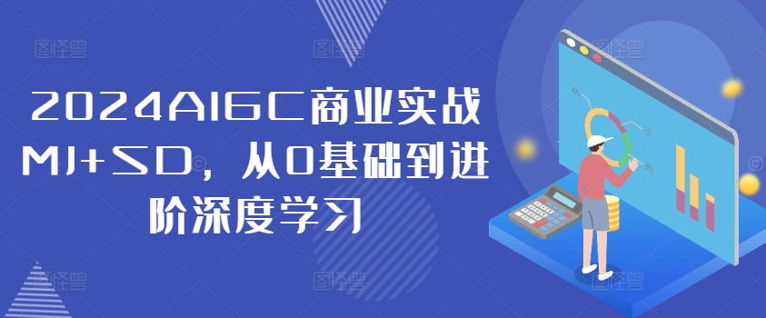 2024AIGC商业实战MJ+SD，从0基础到进阶深度学习-极速轻创