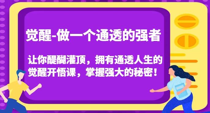 觉醒-做一个通透的强者，让你醍醐灌顶，拥有通透人生的觉醒开悟课，掌握强大的秘密！-极速轻创