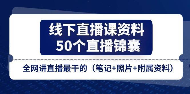 线下直播课资料、50个-直播锦囊，全网讲直播最干的(笔记+照片+附属资料-极速轻创