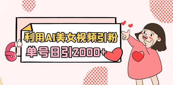 利用AI美女视频引粉，单号日引2000+，新手也能干(教程+软件)-极速轻创