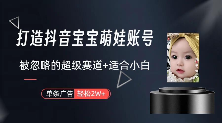 (9419期)打造抖音宝宝账号，一条广告2W，大部分人忽略的超级赛道(教程+素材+软件)-极速轻创