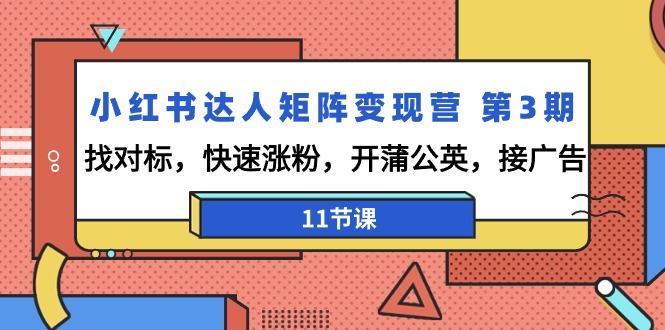 小红书达人矩阵变现营 第3期，找对标，快速涨粉，开蒲公英，接广告-11节课-极速轻创