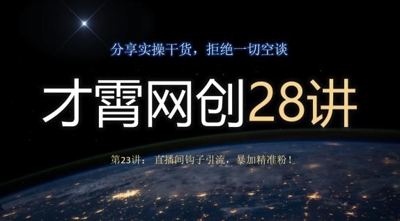 才霄网创28讲第23讲：直播间钩子引流，暴加精准粉！-极速轻创