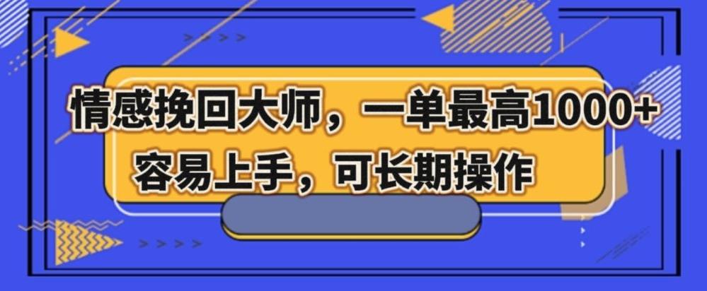 情感挽回大师，一单200-1000，容易上手，可长期操作-极速轻创