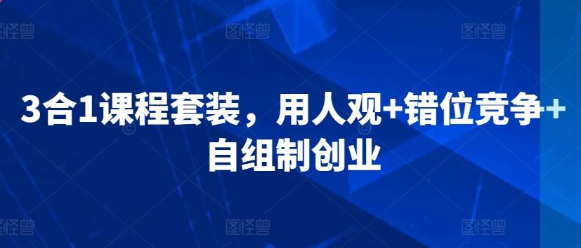 3合1课程套装，​用人观+错位竞争+自组制创业-极速轻创