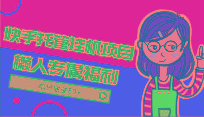 快手托管挂机项目-绿色正规懒人专属福利，单日收益50+-极速轻创