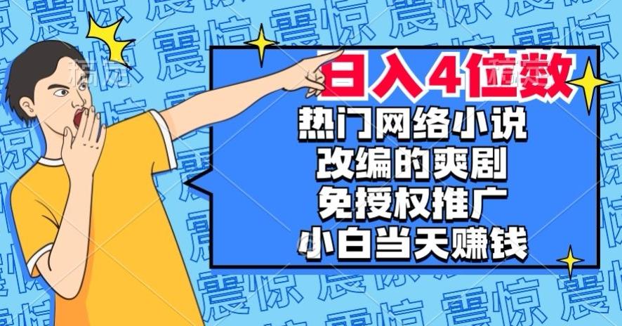 热门网络小说改编的爽剧，免授权推广，新人当天就能赚钱，日入4位数【揭秘】-极速轻创