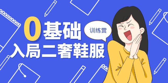 0基础入局-二奢 鞋服训练营，十二年 奢侈品 创业导师分享(20节课-极速轻创