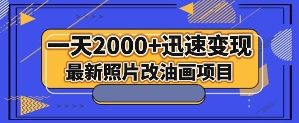 最新照片改油画项目，流量爆到爽，一天2000+迅速变现【揭秘】-极速轻创