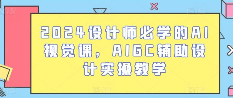 2024设计师必学的AI视觉课，AIGC辅助设计实操教学-极速轻创