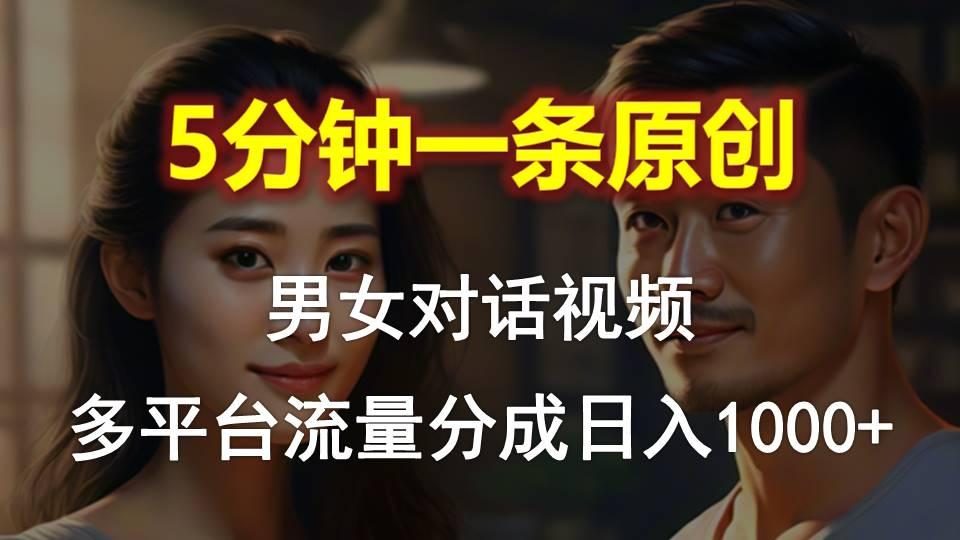 男女对话，5分钟1条原创视频，多平台流量分成，日入1000+-极速轻创