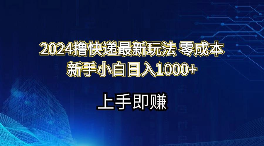 2024撸快递最新玩法零成本新手小白日入1000+-极速轻创