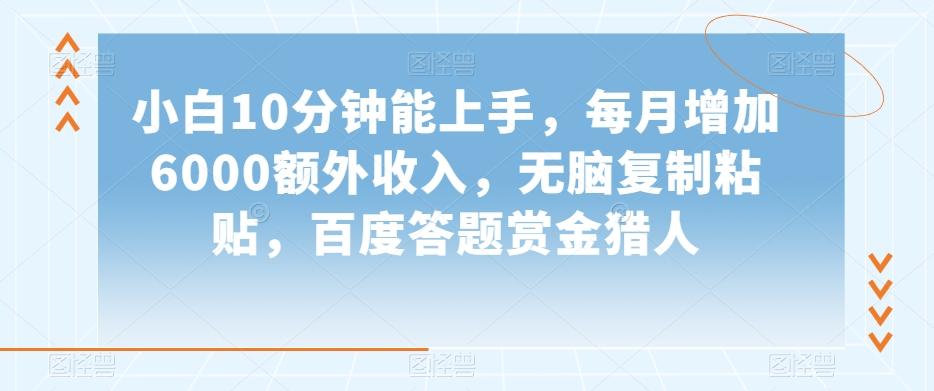 小白10分钟能上手，每月增加6000额外收入，无脑复制粘贴‌，百度答题赏金猎人【揭秘】-极速轻创