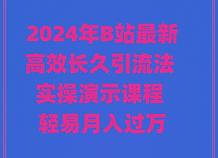 2024年B站最新高效长久引流法 实操演示课程 轻易月入过万-极速轻创