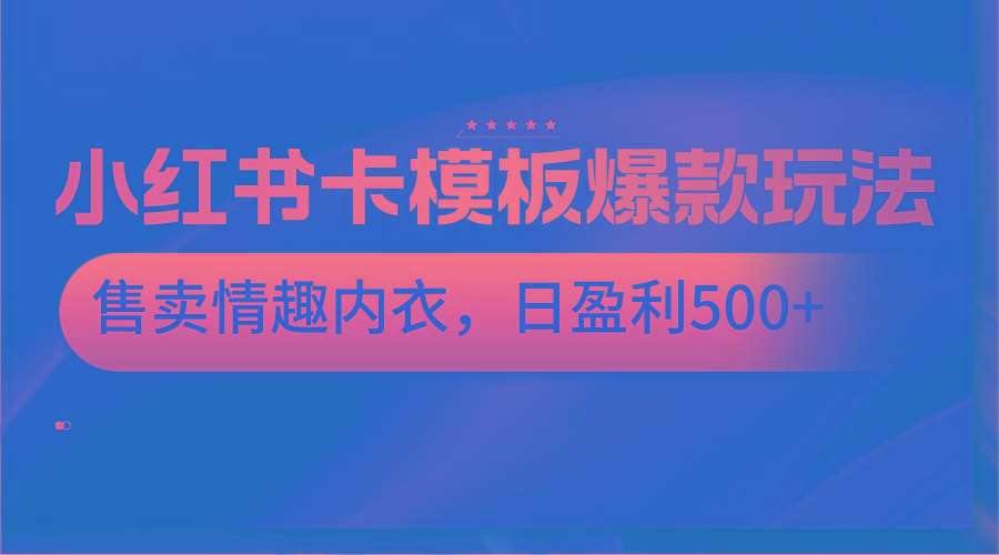 小红书卡模板爆款玩法，售卖情趣内衣，日盈利500+-极速轻创