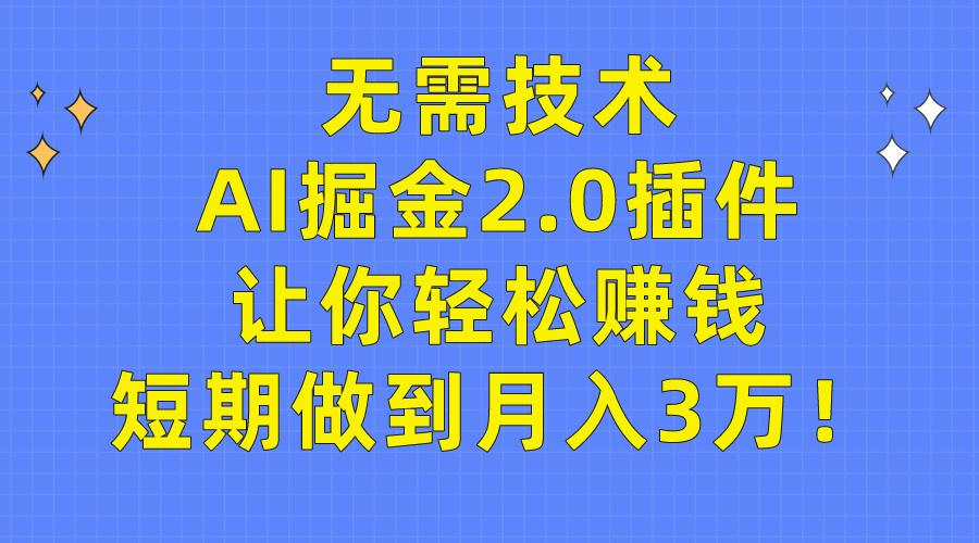 (9535期)无需技术，AI掘金2.0插件让你轻松赚钱，短期做到月入3万！-极速轻创