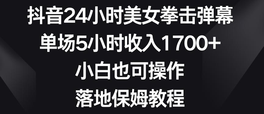 抖音24小时美女拳击弹幕，单场5小时收入1700+，小白也可操作，落地保姆教程【揭秘】-极速轻创