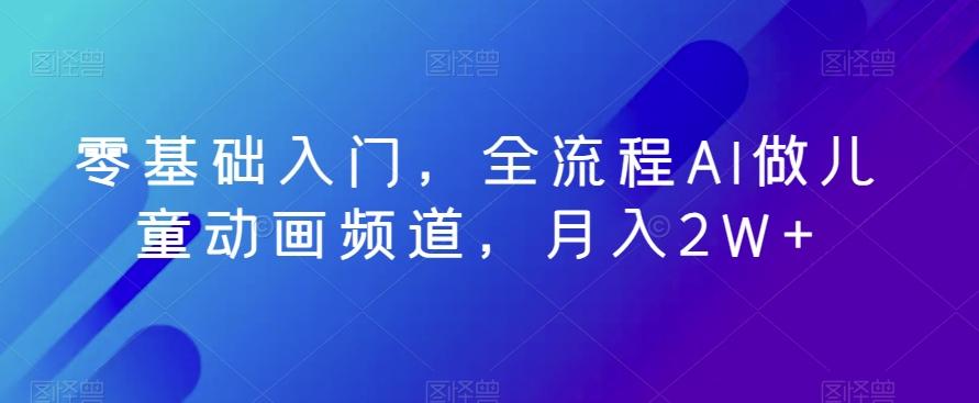 零基础入门，全流程AI做儿童动画频道，月入2W+-极速轻创