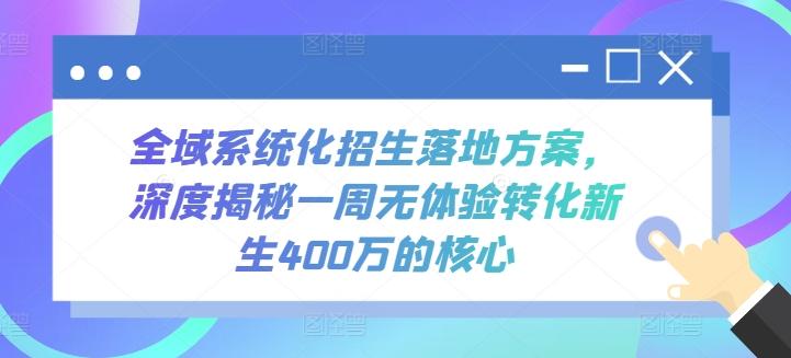 全域系统化招生落地方案，深度揭秘一周无体验转化新生400万的核心-极速轻创