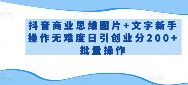 抖音商业思维图片+文字新手操作无难度日引创业分200+批量操作【揭秘】-极速轻创