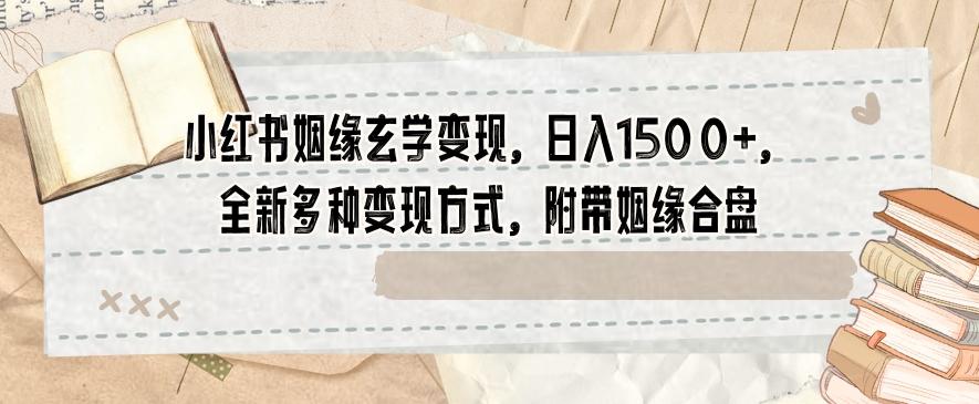 小红书姻缘玄学变现，日入1500+，全新多种变现方式，附带姻缘合盘【揭秘】-极速轻创