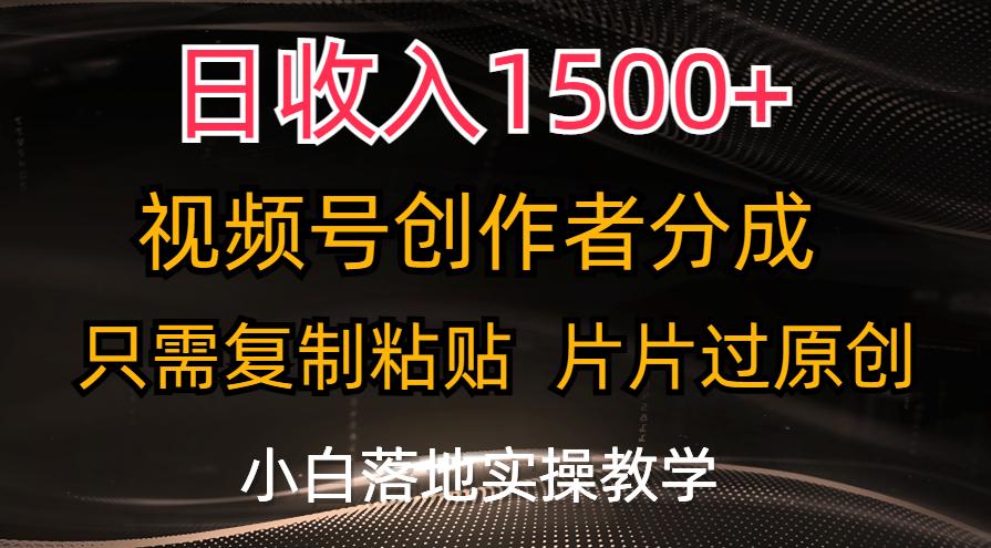 日收入1500+，视频号创作者分成，只需复制粘贴，片片过原创，小白也可...-极速轻创