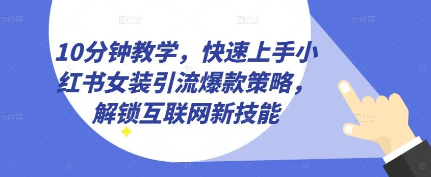 10分钟教学，快速上手小红书女装引流爆款策略，解锁互联网新技能【揭秘】-极速轻创