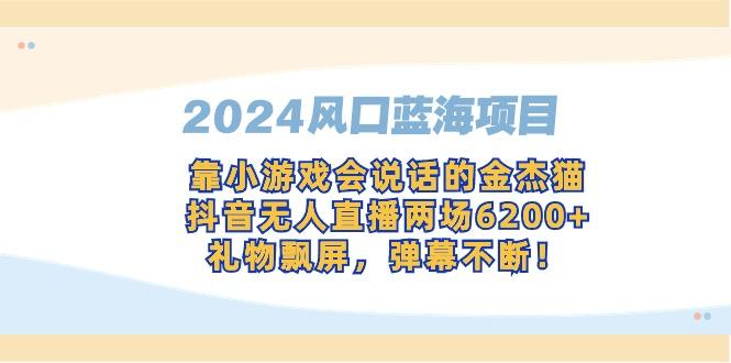 2024风口蓝海项目，靠小游戏会说话的金杰猫，抖音无人直播两场6200+，礼…-极速轻创