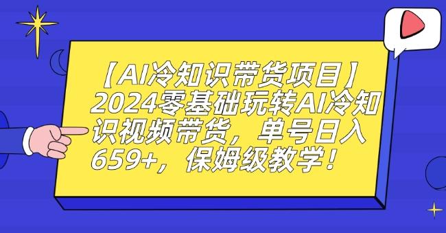 【AI冷知识带货项目】2024零基础玩转AI冷知识视频带货，单号日入659+，保姆级教学【揭秘】-极速轻创