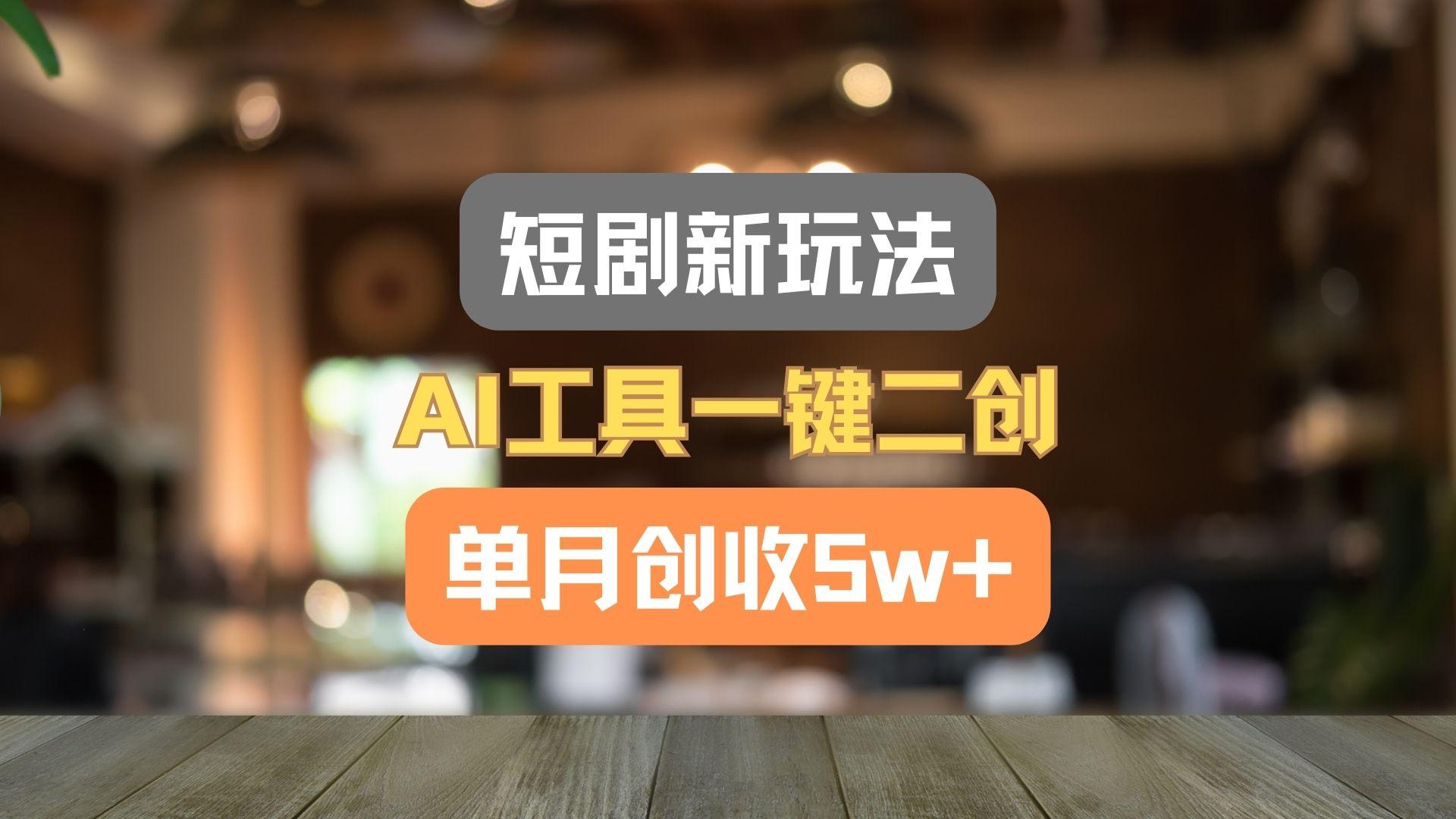 短剧新玩法，AI工具一键二创，单月创收5w+！-极速轻创