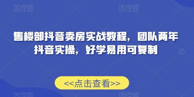 售楼部抖音卖房实战教程，团队两年抖音实操，好学易用可复制-极速轻创
