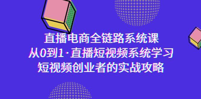 直播电商-全链路系统课，从0到1·直播短视频系统学习，短视频创业者的实战-极速轻创