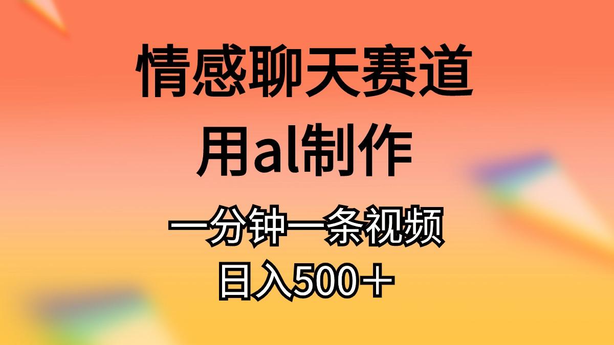 情感聊天赛道用al制作一分钟一条视频日入500＋-极速轻创