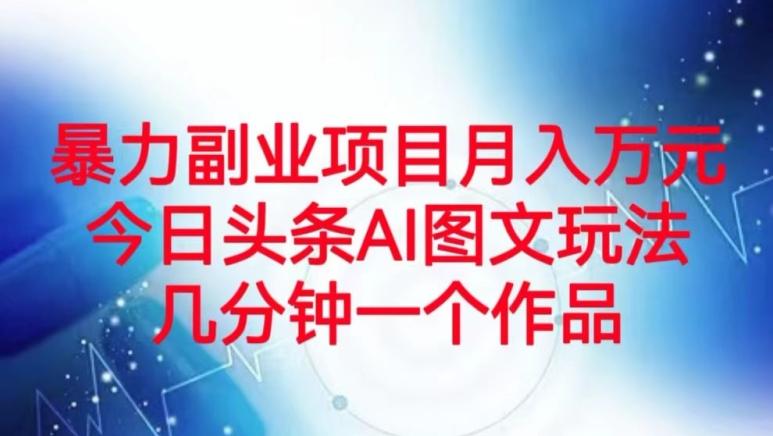 暴力副业项目月入万元，今日头条AI图文玩法，几分钟一个作品-极速轻创