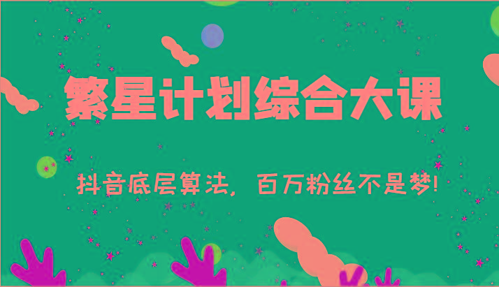 2024繁星计划综合大课：抖音底层算法，百万粉丝不是梦!(77节)-极速轻创