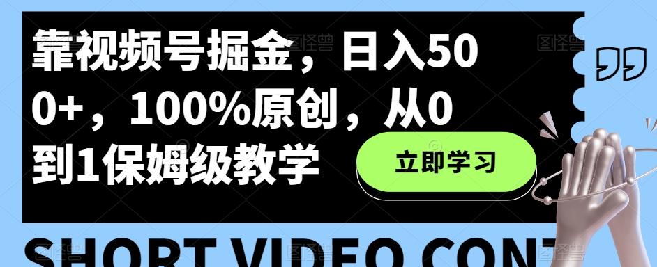 靠视频号掘金，日入500+，100%原创，从0到1保姆级教学-极速轻创